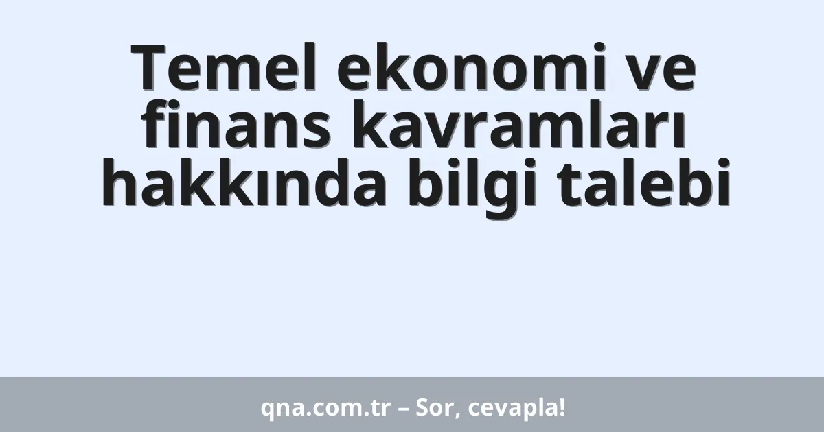 Temel ekonomi ve finans kavramları hakkında bilgi talebi