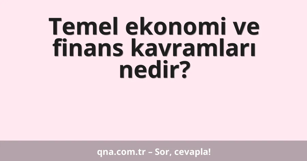 Temel ekonomi ve finans kavramları nedir?