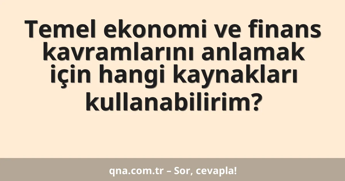 Temel ekonomi ve finans kavramlarını anlamak için hangi kaynakları kullanabilirim?