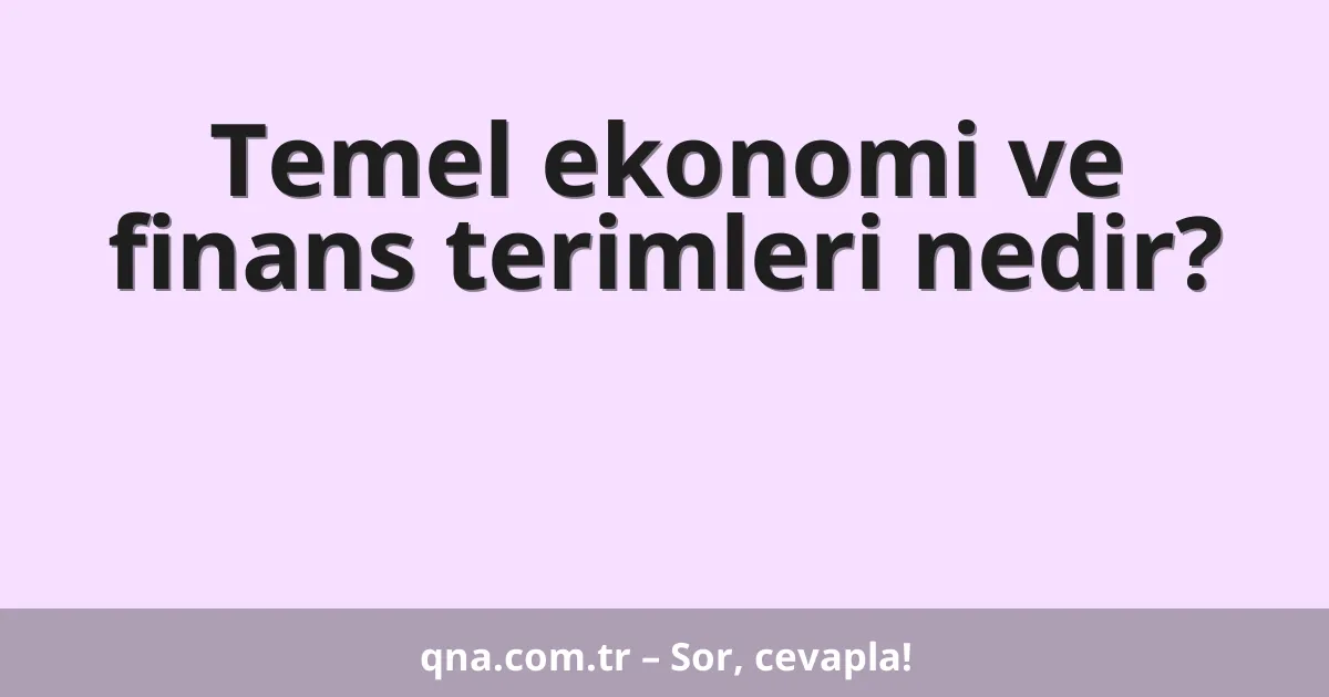 Temel ekonomi ve finans terimleri nedir?