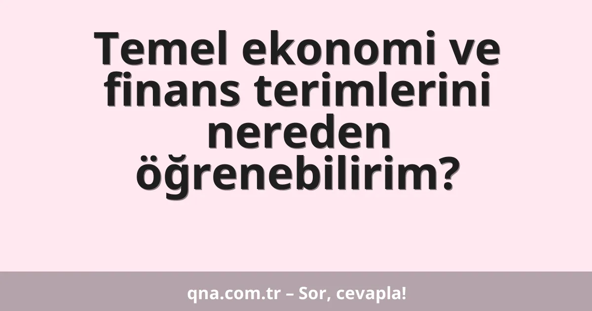 Temel ekonomi ve finans terimlerini nereden öğrenebilirim?