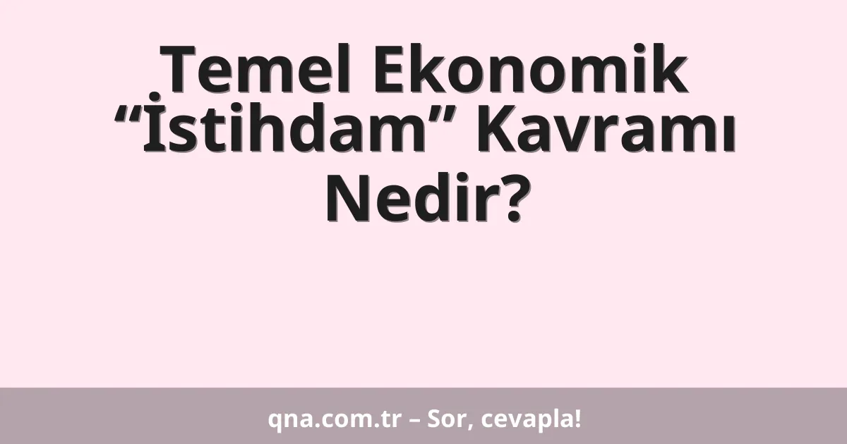 Temel Ekonomik “İstihdam” Kavramı Nedir?