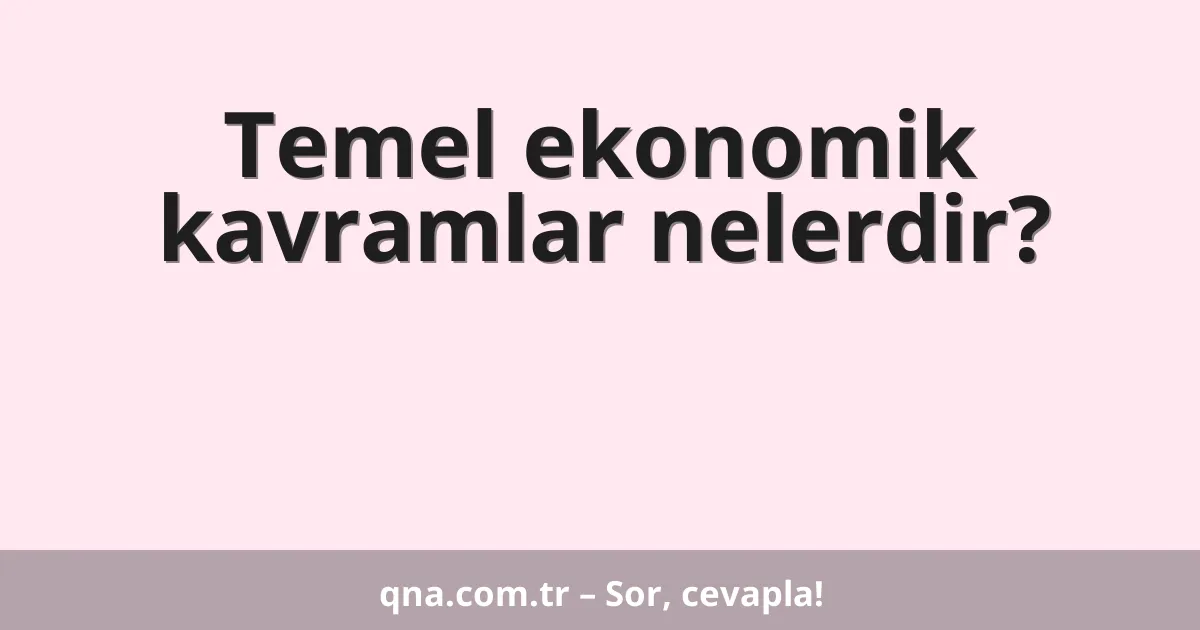 Temel ekonomik kavramlar nelerdir?
