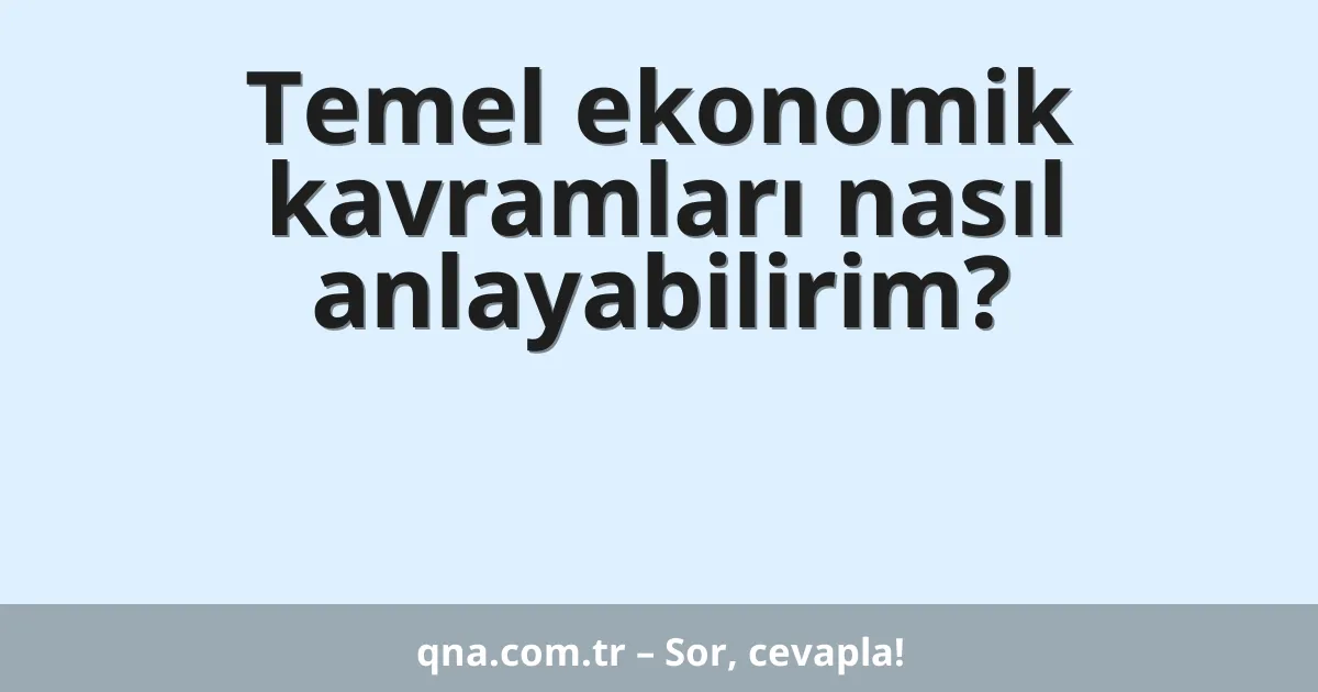 Temel ekonomik kavramları nasıl anlayabilirim?