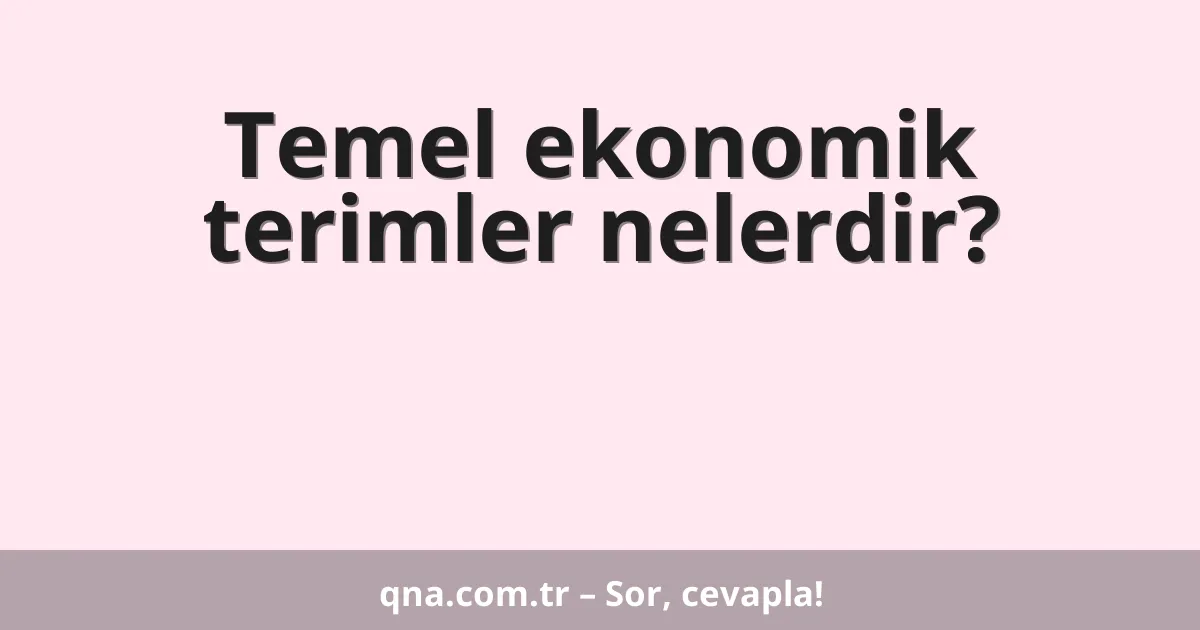 Temel ekonomik terimler nelerdir?