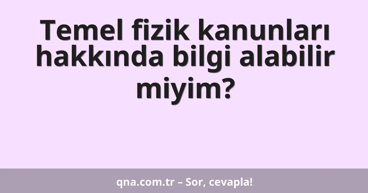 Temel fizik kanunları hakkında bilgi alabilir miyim?