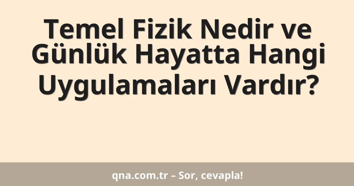 Temel Fizik Nedir ve Günlük Hayatta Hangi Uygulamaları Vardır?