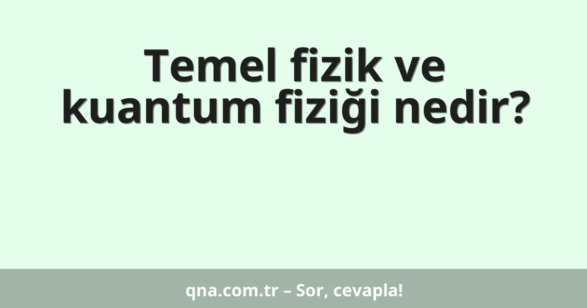 Temel fizik ve kuantum fiziği nedir?