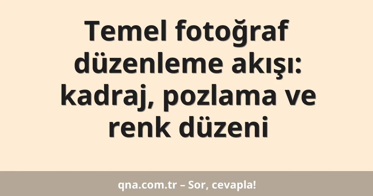 Temel fotoğraf düzenleme akışı: kadraj, pozlama ve renk düzeni