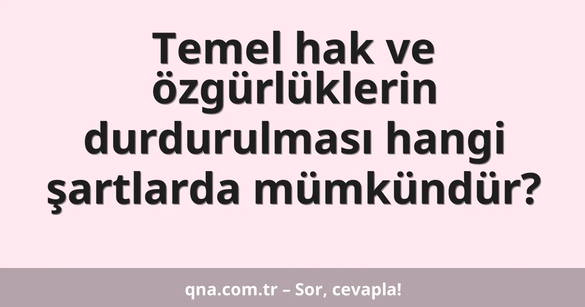 Temel hak ve özgürlüklerin durdurulması hangi şartlarda mümkündür?