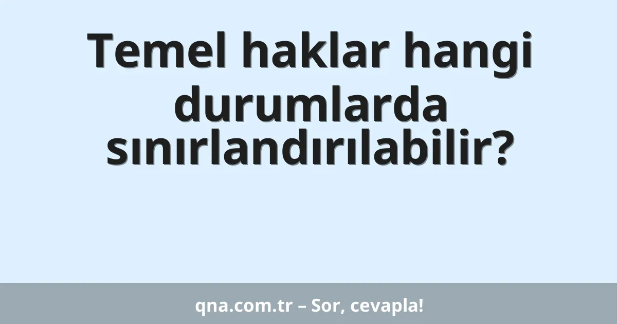Temel haklar hangi durumlarda sınırlandırılabilir?