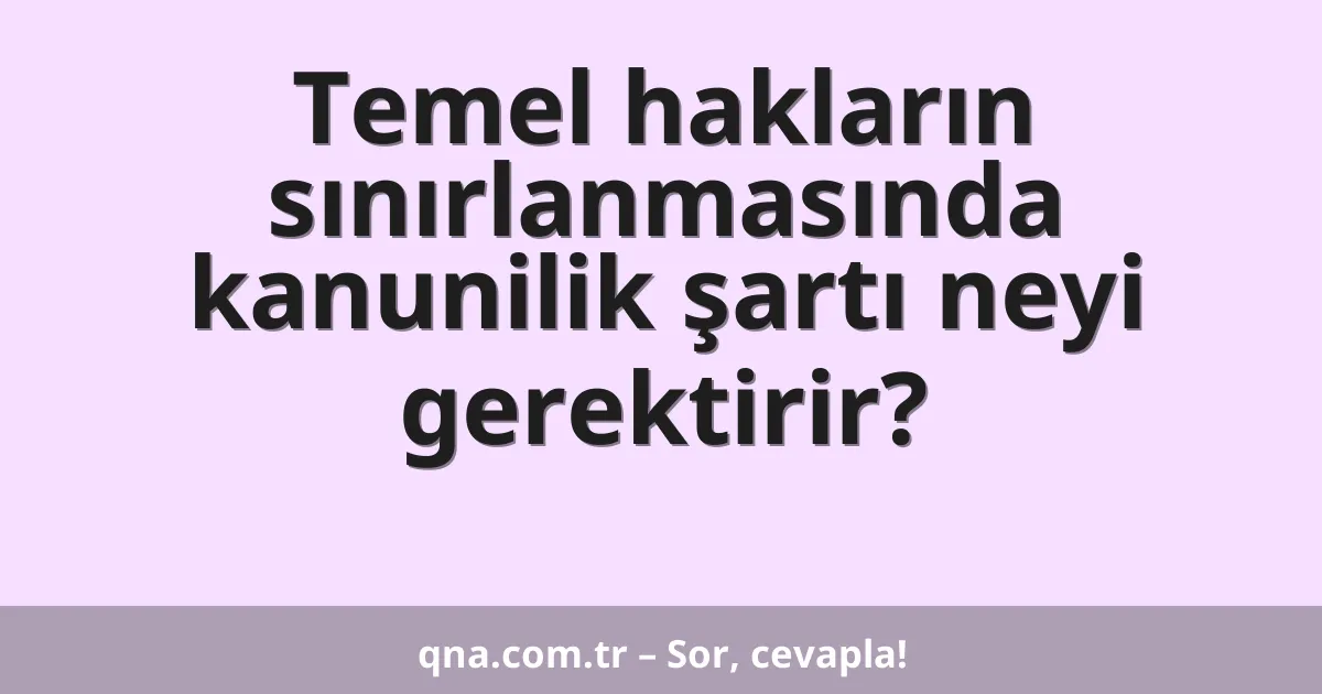 Temel hakların sınırlanmasında kanunilik şartı neyi gerektirir?