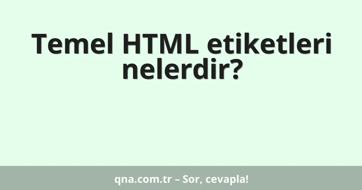 Temel HTML etiketleri nelerdir?