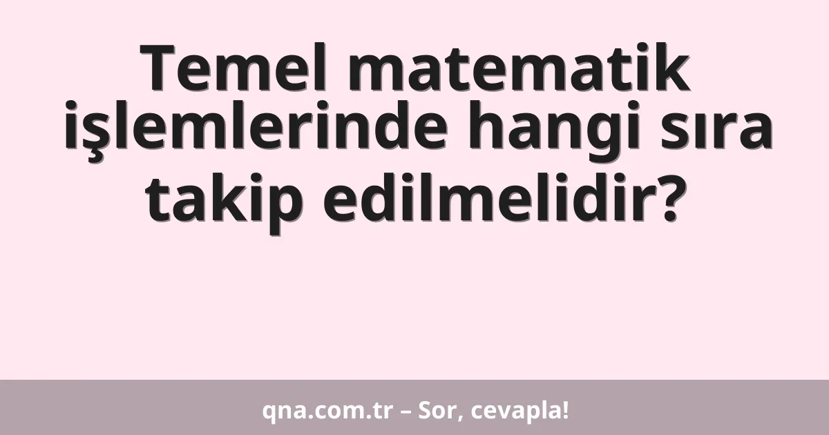 Temel matematik işlemlerinde hangi sıra takip edilmelidir?