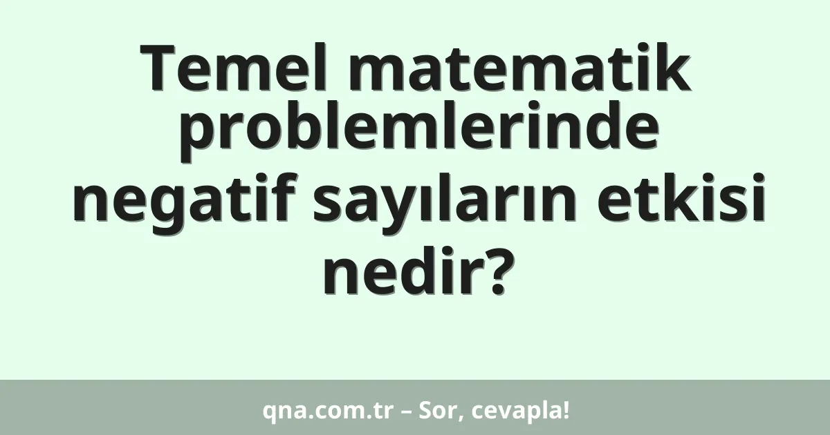 Temel matematik problemlerinde negatif sayıların etkisi nedir?