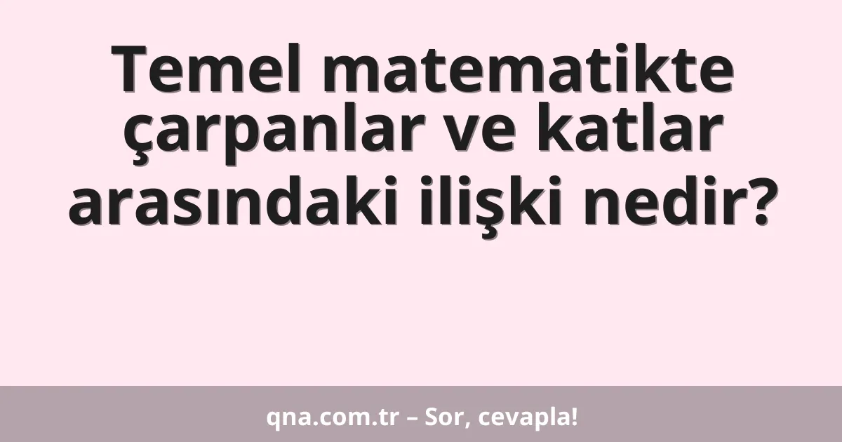 Temel matematikte çarpanlar ve katlar arasındaki ilişki nedir?