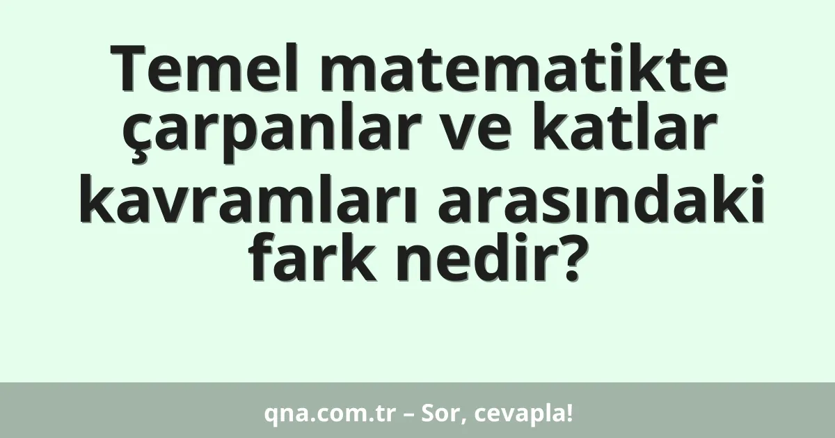 Temel matematikte çarpanlar ve katlar kavramları arasındaki fark nedir?