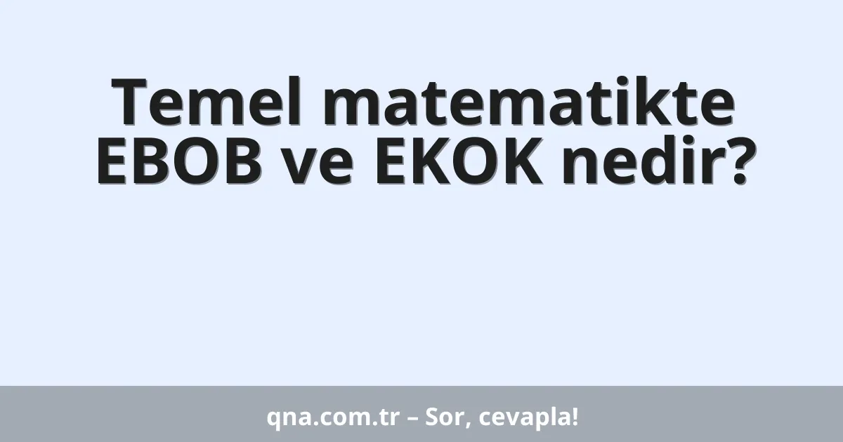 Temel matematikte EBOB ve EKOK nedir?
