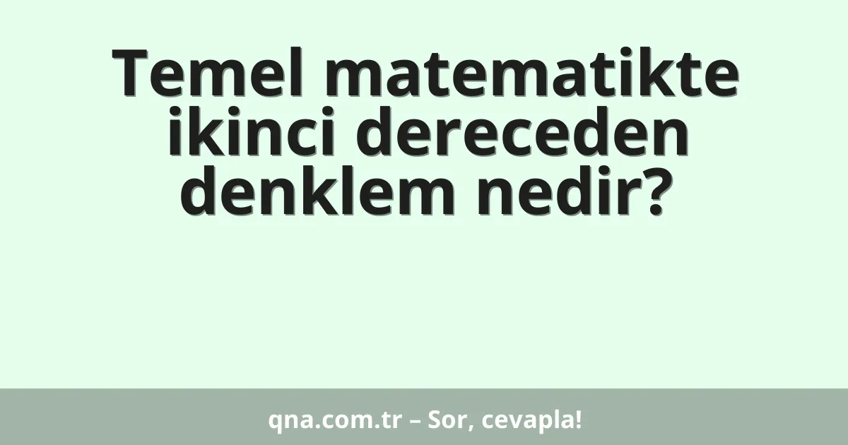 Temel matematikte ikinci dereceden denklem nedir?
