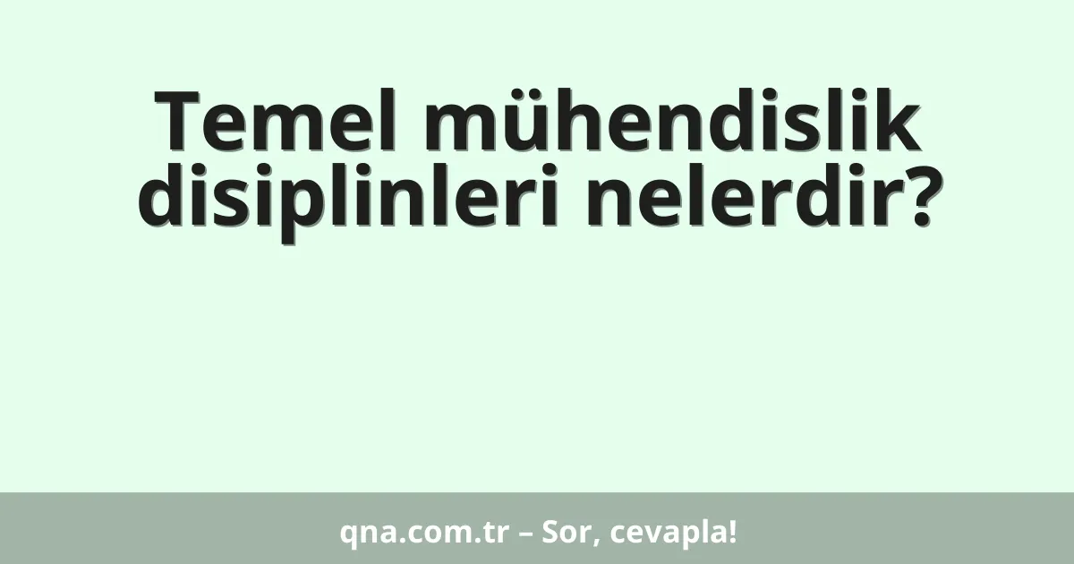 Temel mühendislik disiplinleri nelerdir?