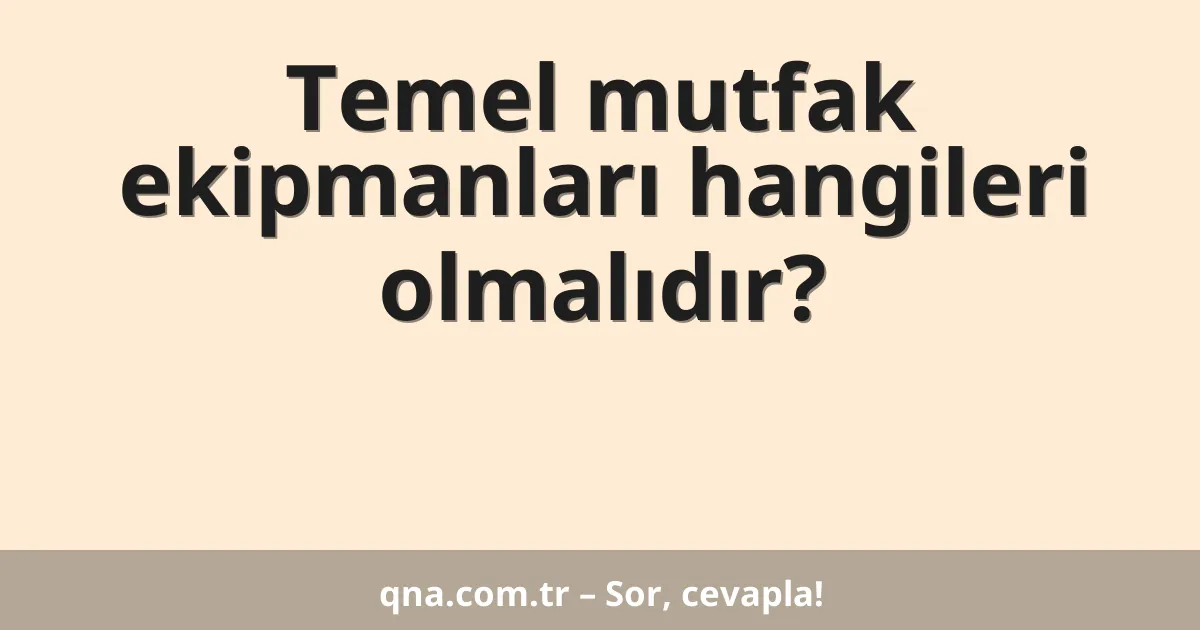Temel mutfak ekipmanları hangileri olmalıdır?