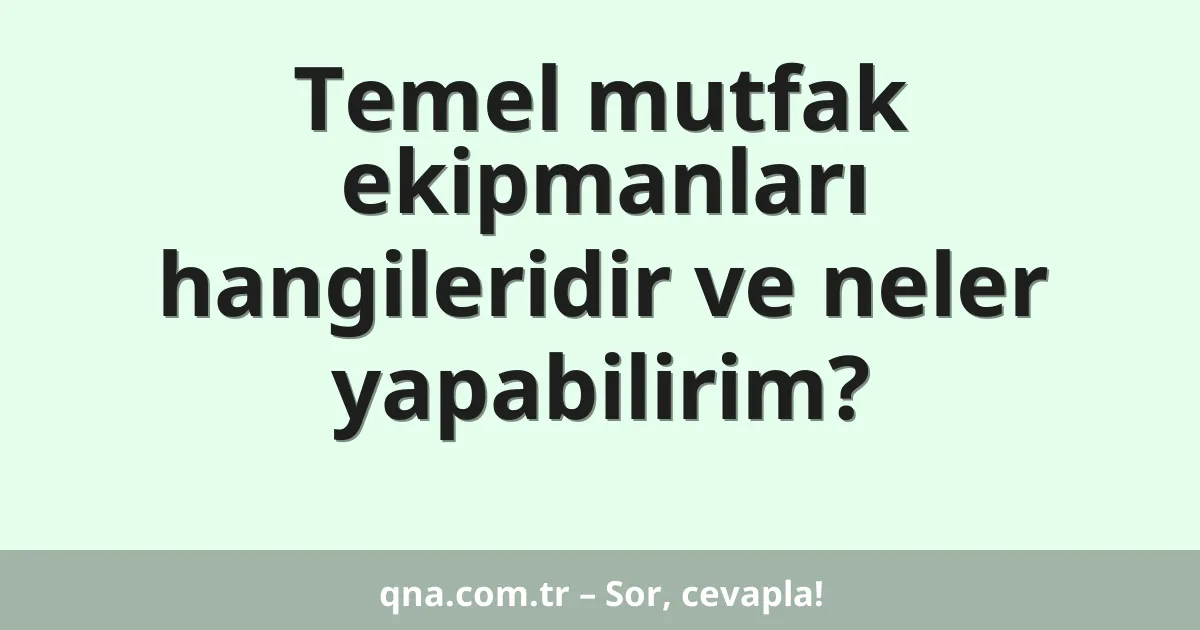 Temel mutfak ekipmanları hangileridir ve neler yapabilirim?
