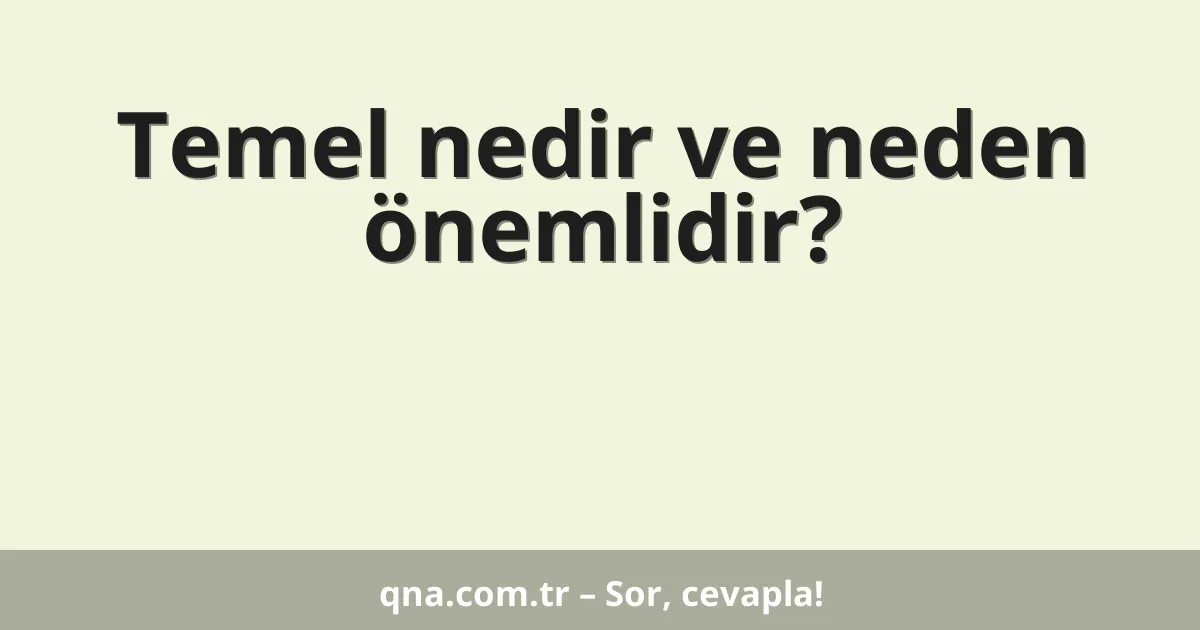 Temel nedir ve neden önemlidir?