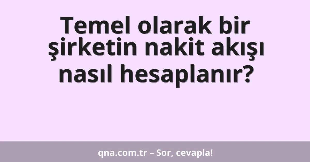 Temel olarak bir şirketin nakit akışı nasıl hesaplanır?
