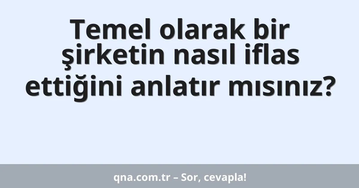 Temel olarak bir şirketin nasıl iflas ettiğini anlatır mısınız?