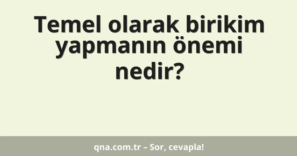 Temel olarak birikim yapmanın önemi nedir?