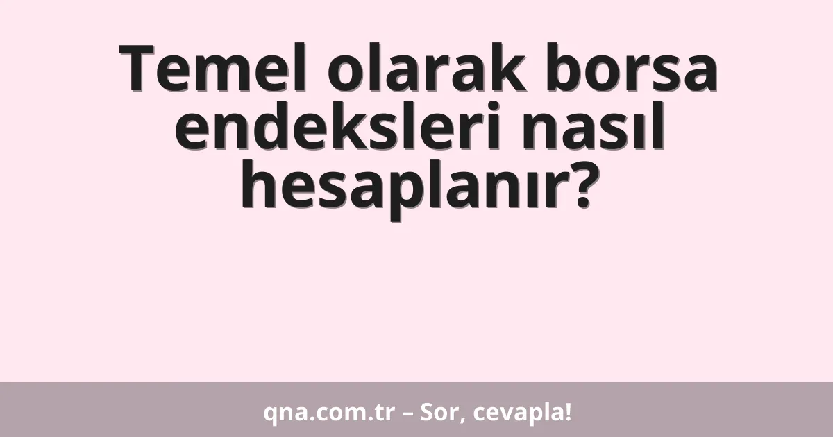 Temel olarak borsa endeksleri nasıl hesaplanır?