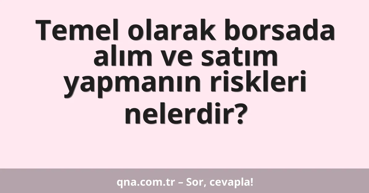 Temel olarak borsada alım ve satım yapmanın riskleri nelerdir?