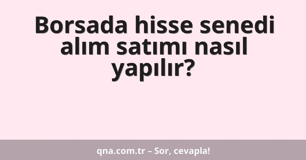 Temel olarak borsada hisse senedi alım satımı nasıl yapılır?