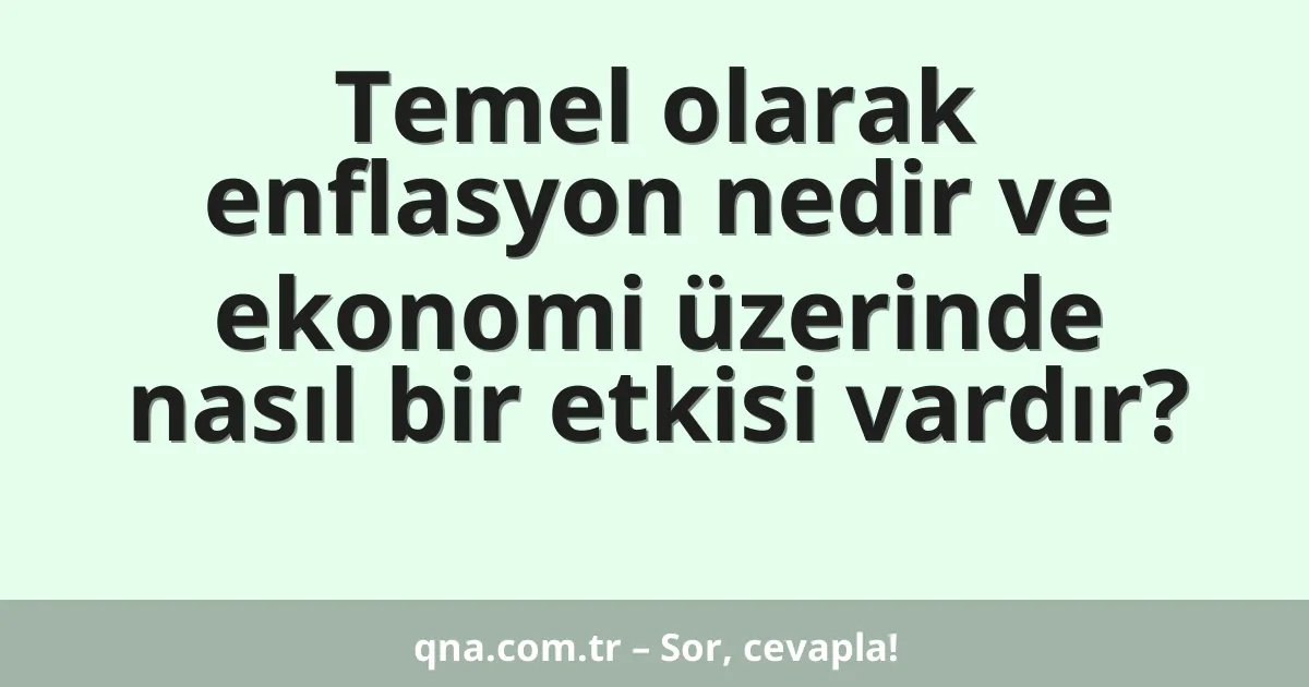Temel olarak enflasyon nedir ve ekonomi üzerinde nasıl bir etkisi vardır?