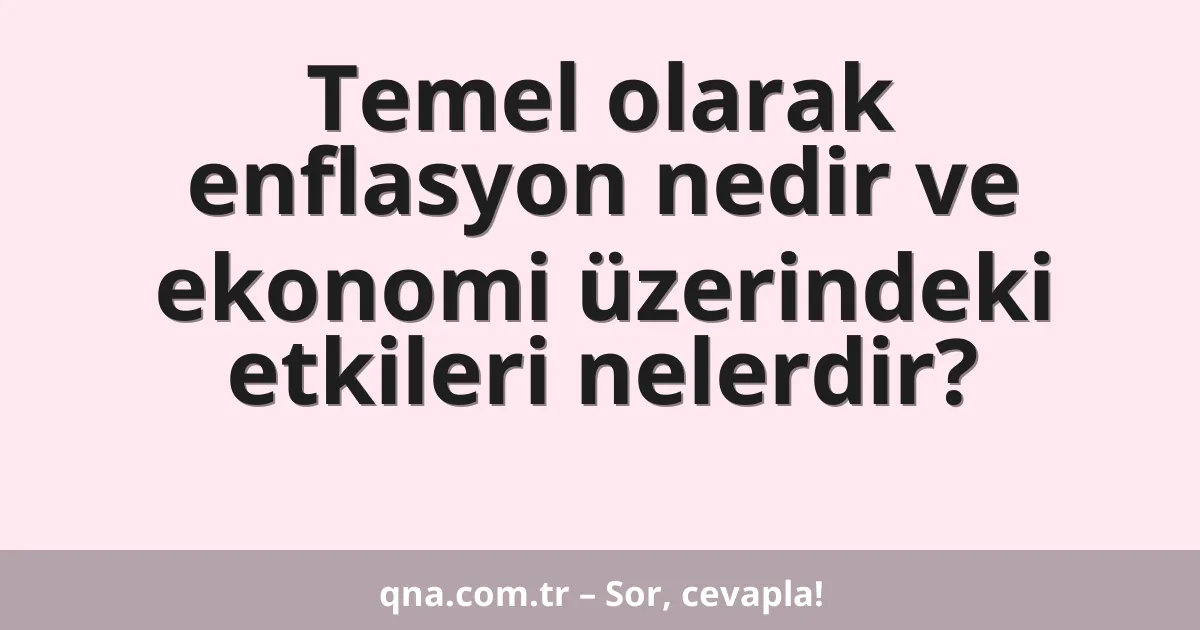 Temel olarak enflasyon nedir ve ekonomi üzerindeki etkileri nelerdir?