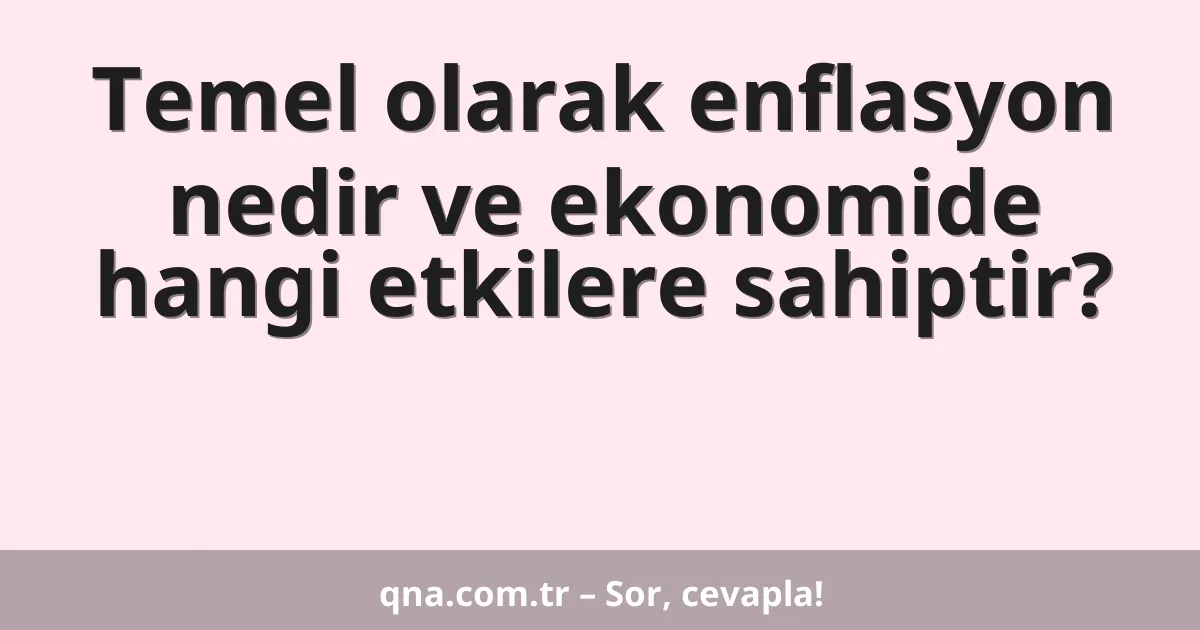 Temel olarak enflasyon nedir ve ekonomide hangi etkilere sahiptir?