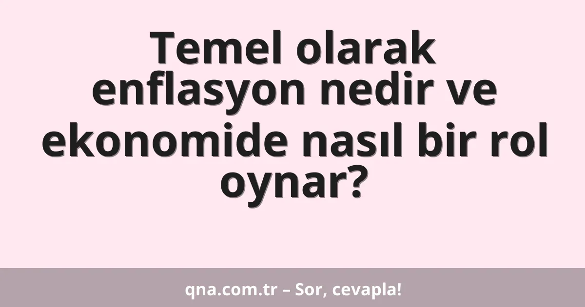 Temel olarak enflasyon nedir ve ekonomide nasıl bir rol oynar?
