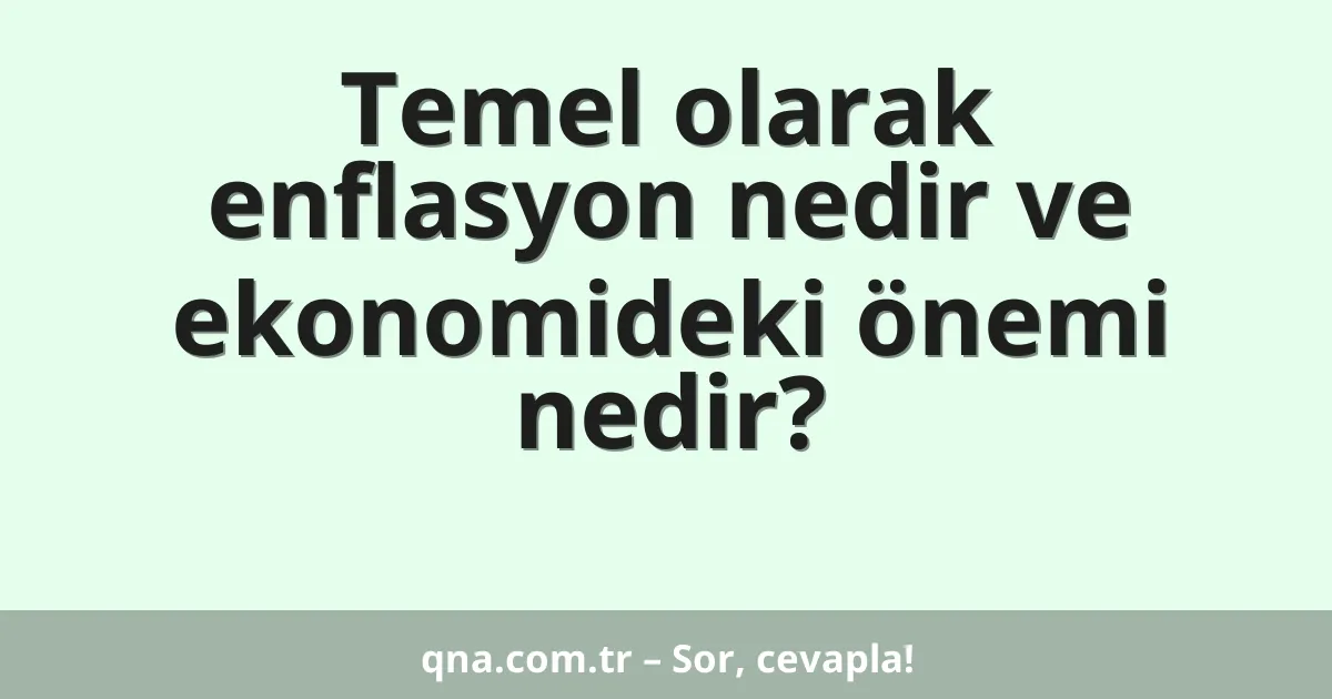 Temel olarak enflasyon nedir ve ekonomideki önemi nedir?