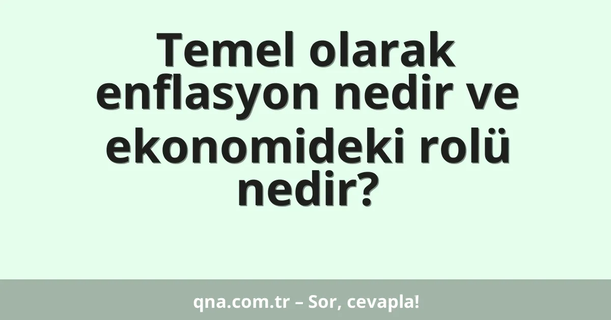 Temel olarak enflasyon nedir ve ekonomideki rolü nedir?