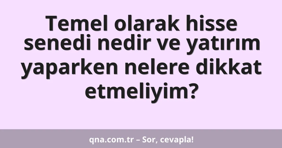 Temel olarak hisse senedi nedir ve yatırım yaparken nelere dikkat etmeliyim?