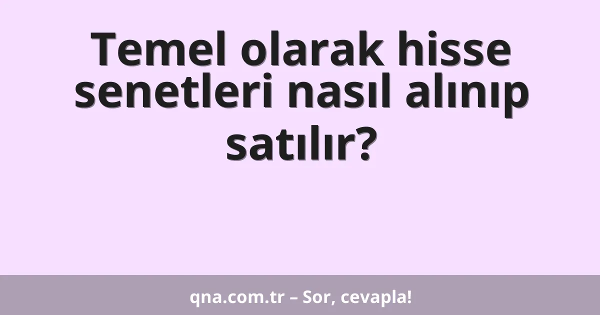 Temel olarak hisse senetleri nasıl alınıp satılır?
