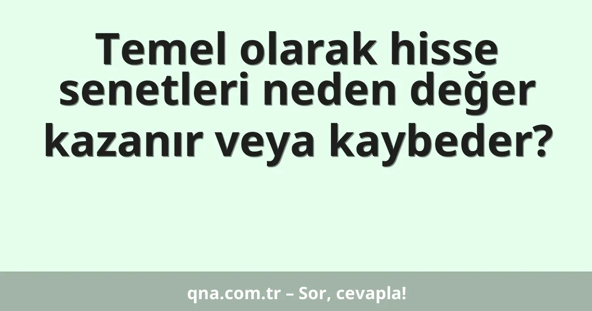 Temel olarak hisse senetleri neden değer kazanır veya kaybeder?