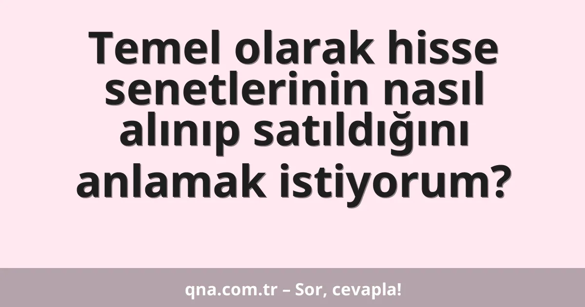Temel olarak hisse senetlerinin nasıl alınıp satıldığını anlamak istiyorum?