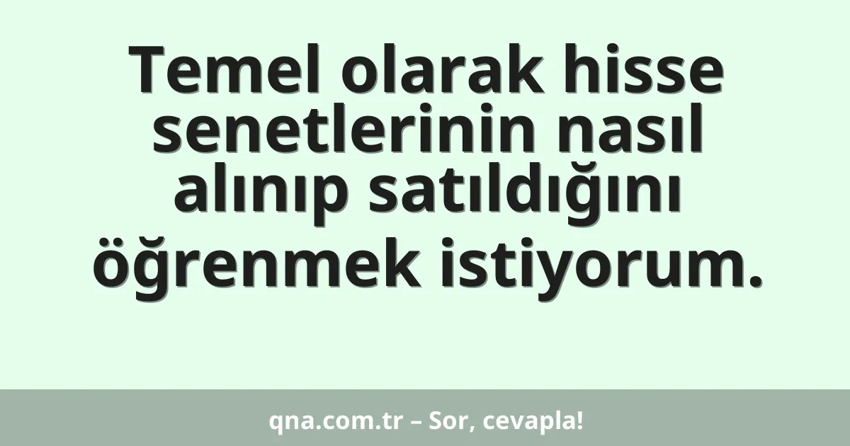 Temel olarak hisse senetlerinin nasıl alınıp satıldığını öğrenmek istiyorum.