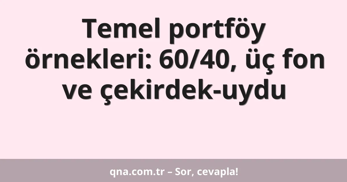 Temel portföy örnekleri: 60/40, üç fon ve çekirdek-uydu