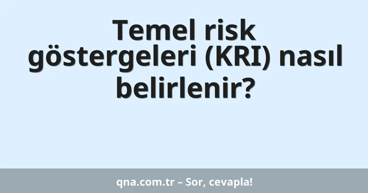 Temel risk göstergeleri (KRI) nasıl belirlenir?