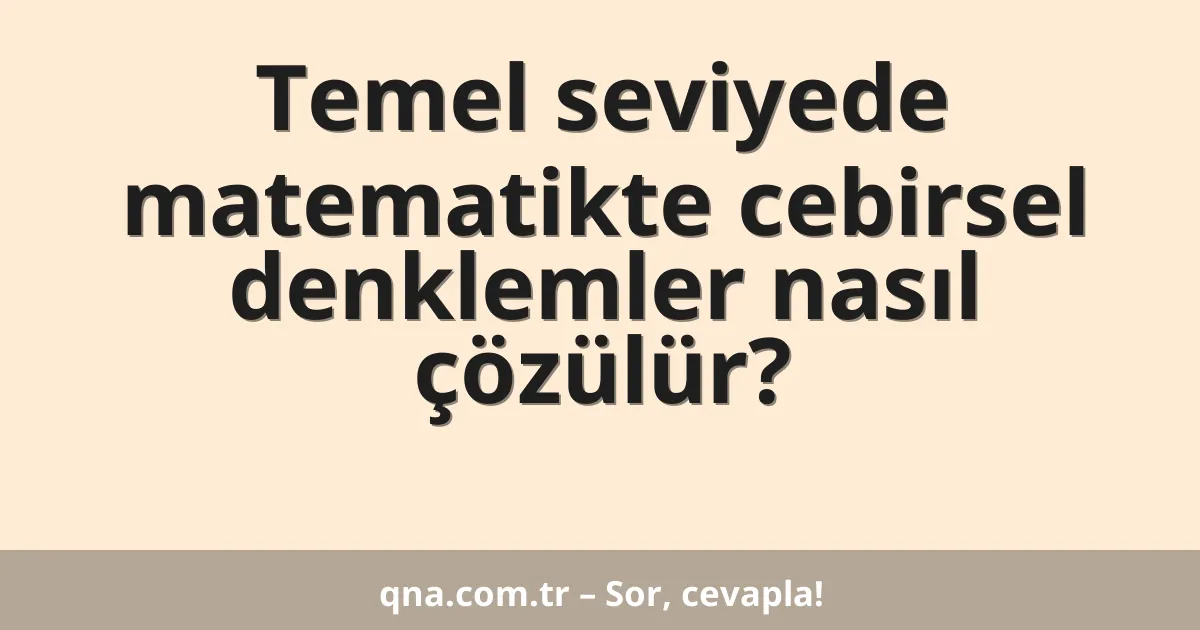 Temel seviyede matematikte cebirsel denklemler nasıl çözülür?
