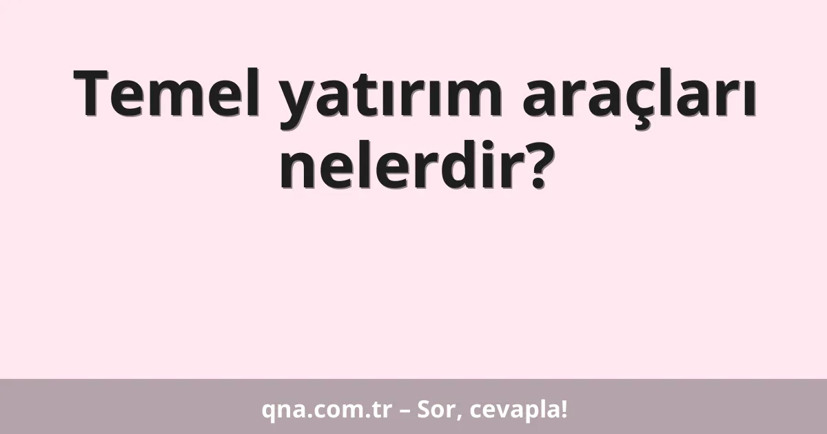 Temel yatırım araçları nelerdir?