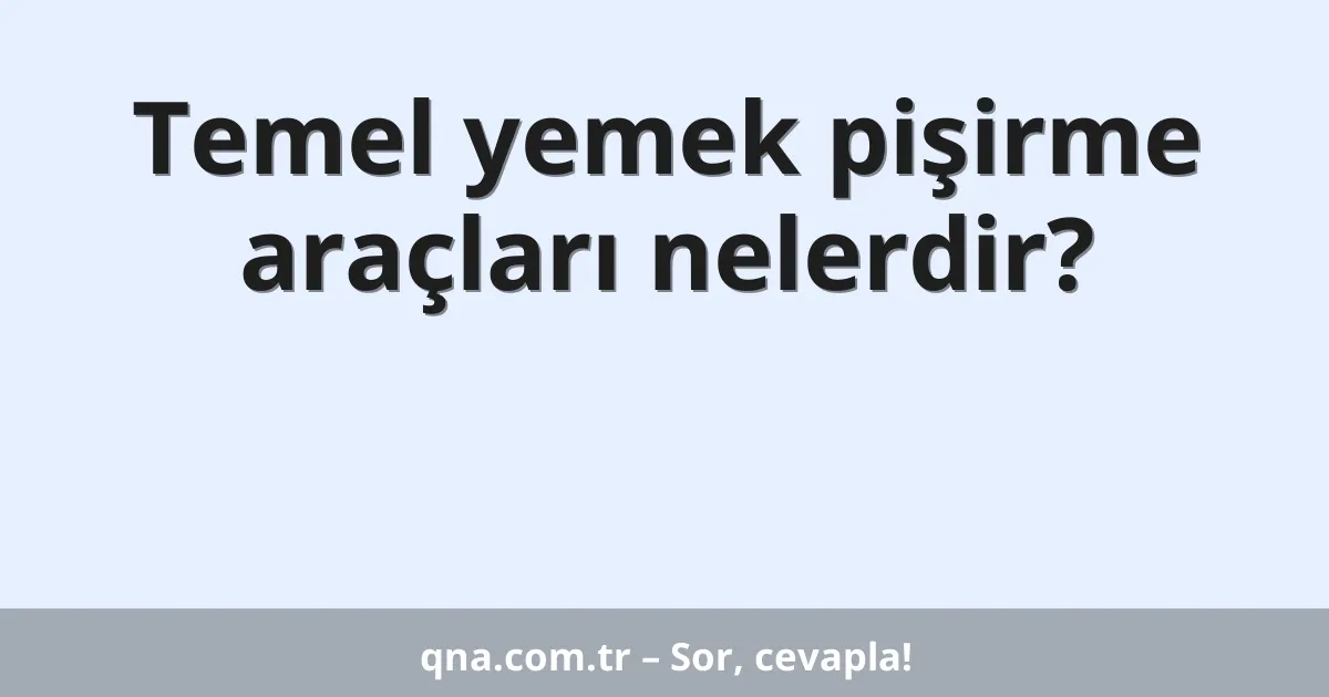 Temel yemek pişirme araçları nelerdir?