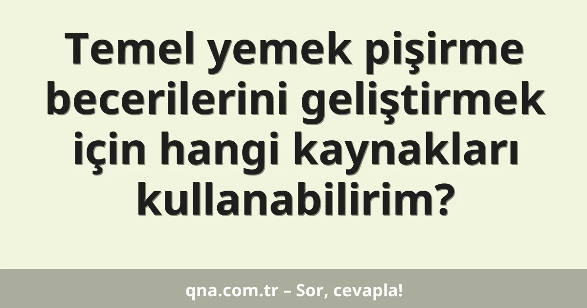 Temel yemek pişirme becerilerini geliştirmek için hangi kaynakları kullanabilirim?